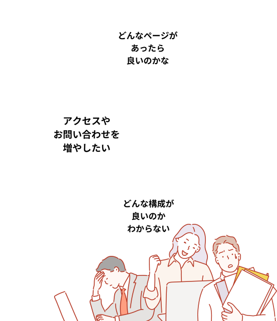 どんなページがあったら良いのかな ► アクセスやお問い合わせを増やしたい ► どんな構成が良いのかわからない